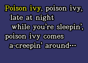 Poison ivy, poison ivy,
late at night
0 3 0 3
Whlle you re sleepln
poison ivy comes
a-creepiw around.

v