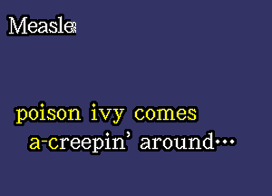 poison ivy comes
a-creepiw around---