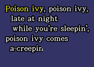 Poison ivy, poison ivy,
late at night
while you re sleepim

poison ivy comes
a-creepin