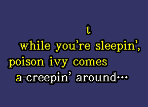 t
while you re sleepim

poison ivy comes
a-creepiw around.