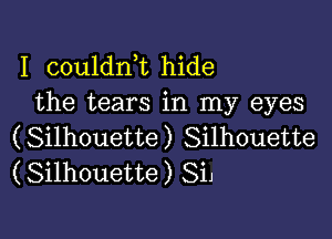 I couldnk hide
the tears in my eyes

(Silhouette) Silhouette
(Silhouette) SiJ