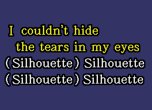 I couldnk hide
the tears in my eyes

(Silhouette) Silhouette
(Silhouette) Silhouette