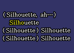 (Silhouette, ah---)
Silhouette

(Silhouette) Silhouette
(Silhouette) Silhouette