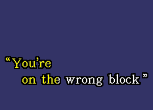 Y0u re
on the wrong block ))