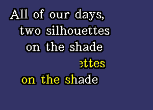 All of our days,
two silhouettes
on the shade

attes
on the shade