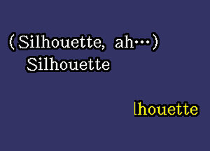 (Silhouette, ah---)
Silhouette

lhouette