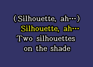 (Silhouette, ahm)
Silhouette, ah-

Two silhouettes
0n the shade