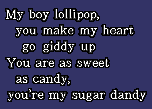 My boy lollipop,
you make my heart
go giddy up

You are as sweet
as candy,
you,re my sugar dandy