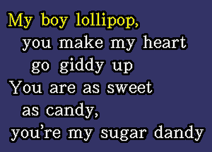 My boy lollipop,
you make my heart
go giddy up

You are as sweet
as candy,
you,re my sugar dandy