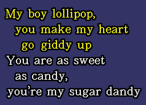 My boy lollipop,
you make my heart
go giddy up

You are as sweet
as candy,
you,re my sugar dandy