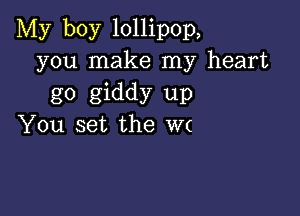 My boy lollipop,
you make my heart
go giddy up

You set the W(