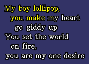 My boy lollipop,
you make my heart
g0 giddy up
You set the world
on fire,
you are my one desire