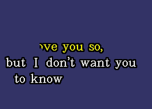 wve you so,

but I don,t want you
to know