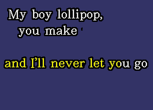 My boy lollipop,
you make

and F11 never let you go