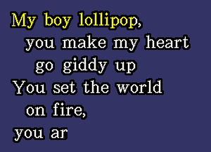 My boy lollipop,
you make my heart
go giddy up

You set the world
on fire,
you ar