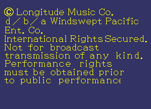 63) Longitude Music CO.

d b a Windswept Pacific
Ent. GO.

International Rights Secured.
Not for broadcast
transmission of any kind.
Performance rights

must be obtained prior

to public performance