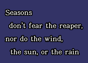 Seasons

doni fear the reaper,

nor do the wind,

the sun, or the rain