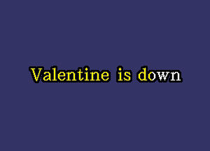 Valentine is down