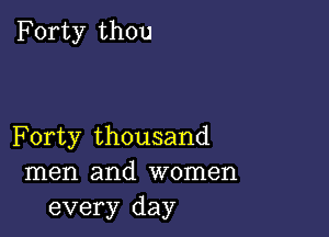 Forty thou

Forty thousand
men and women
every day