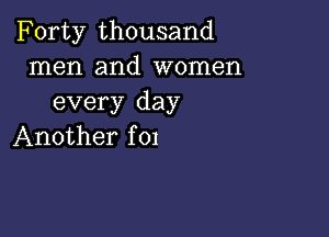 Forty thousand
men and women
every day

Another f 01