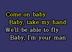 Come on baby
Baby, take my hand

W611 be able to fly
Baby, Fm your man