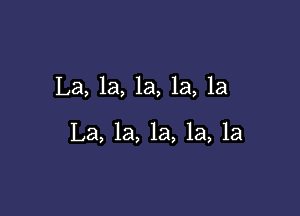 La, 1a, la, la, la

La, 1a, la, la, la