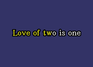 Love of two is one