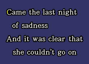 Came the last night
of sadness

And it was clear that

she coulddt go on