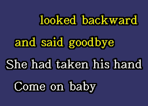 looked backward
and said goodbye
She had taken his hand

Come on baby