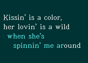 Kissiw is a color,
her lovin is a Wild

when she,s
spinnin me around