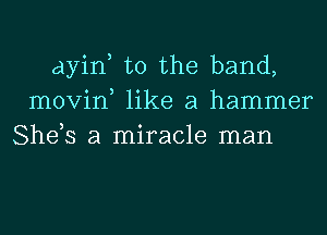 ayin, t0 the band,
0 3 o
movm llke a hammer
She,s a miracle man