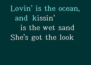 Lovin is the ocean,
and kissif
is the wet sand

She s got the 100k