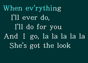 When exfrything
1,11 ever do,
F11 do for you

And I go, la la la 1a 1a
She s got the 100k