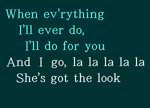 When exfrything
1,11 ever do,
F11 do for you

And I go, la la la 1a 1a
She s got the 100k