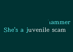 'Lammer

She,s a juvenile scam