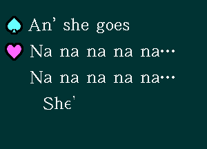 Q An she goes
Q? Na na na na nam

Na na na na nan-
She'