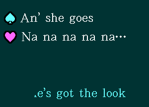 Q An she goes
Q? Na na na na nam

.e s got the 100k