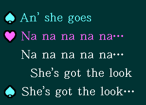 Q An she goes
Q? Na na na na nam

Na na na na nan-
Shds got the 100k
C) She s got the look