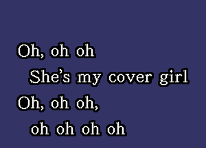 Oh, oh oh

Shds my cover girl
Oh, oh oh,
oh oh oh oh