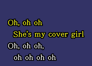 Oh, oh oh

Shds my cover girl
Oh, oh oh,
oh oh oh oh