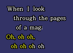 When I look
through the pages

of a mag
Oh, oh oh,
oh oh oh oh