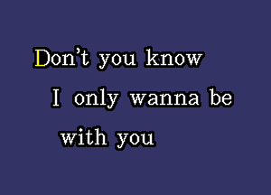 Donk you know

I only wanna be

with you