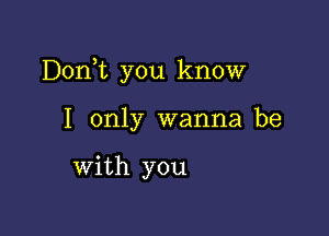 Donk you know

I only wanna be

with you