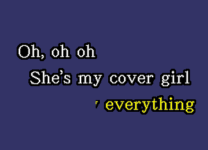 Oh, oh oh

Shds my cover girl

' everything