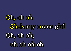 Oh, oh oh

Shds my cover girl
Oh, oh oh,
oh oh oh oh