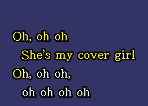 Oh, oh oh

Shds my cover girl
Oh, oh oh,
oh oh oh oh