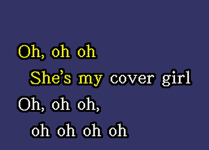 Oh, oh oh

Shds my cover girl
Oh, oh oh,
oh oh oh oh