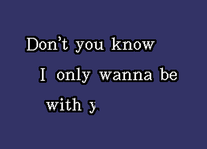 Donk you know

I only wanna be

with )