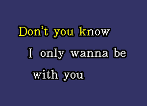 Donk you know

I only wanna be

with you