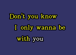 Donk you know

I only wanna be

with you